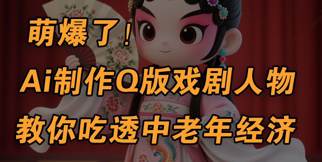 用Ai制作Q版戏剧人物，手把手教你吃透中老年经济，5分钟一个成品，多渠道变现-文三轻创资料网