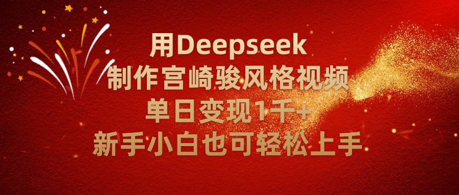 用Deepseek制作宫崎骏风格视频单日变现2千+新手小白也可轻轻松上手-文三轻创资料网