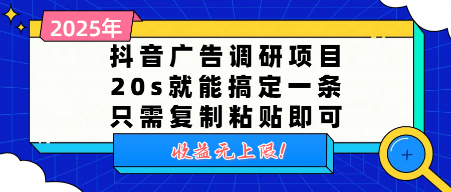 抖音广告调研项目，20s就能搞定一条，只需复制粘贴即可，收益无上限-文三轻创资料网