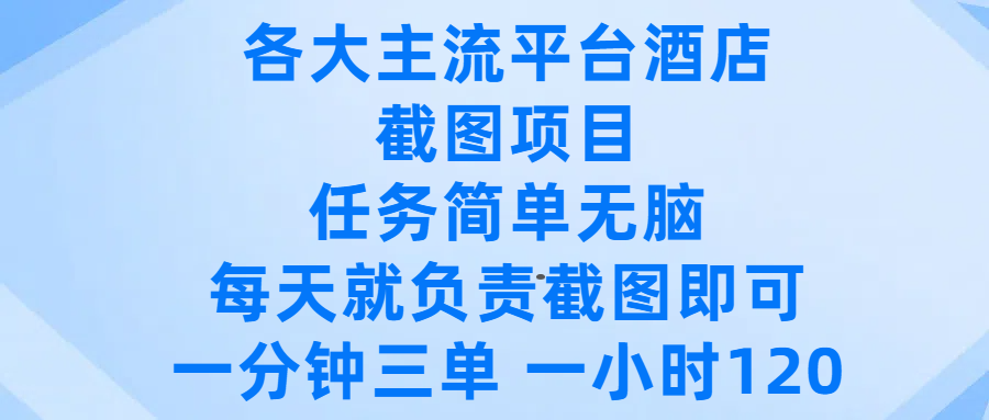 各大主流平台酒店截图项目，任务简单无脑，每天就负责截图即可，一分钟三单 ，一小时可以做120-文三轻创资料网