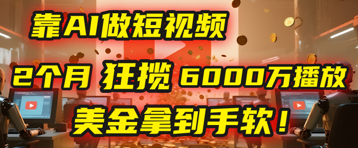 4000小时播放才能赚钱？别傻了！他靠AI做短视频，2个月狂揽6000万播放，美金拿到手软！-文三轻创资料网