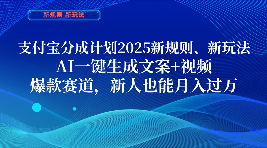 支付宝分成计划  2025新规则、新玩法，AI一键生成文案+视频，爆款赛道，新人也能月入过万-文三轻创资料网