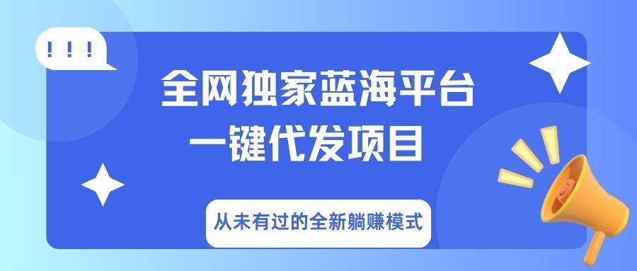 全网独家蓝海平台，一键代发，从未有过的全新躺赚模式-文三轻创资料网