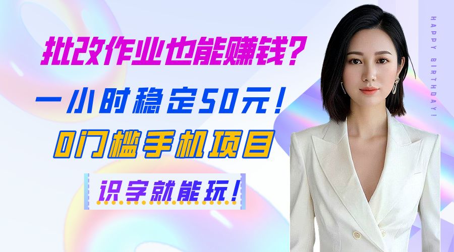批改作业也能赚钱？一小时稳定50元！0门槛手机项目，识字就能玩！-文三轻创资料网