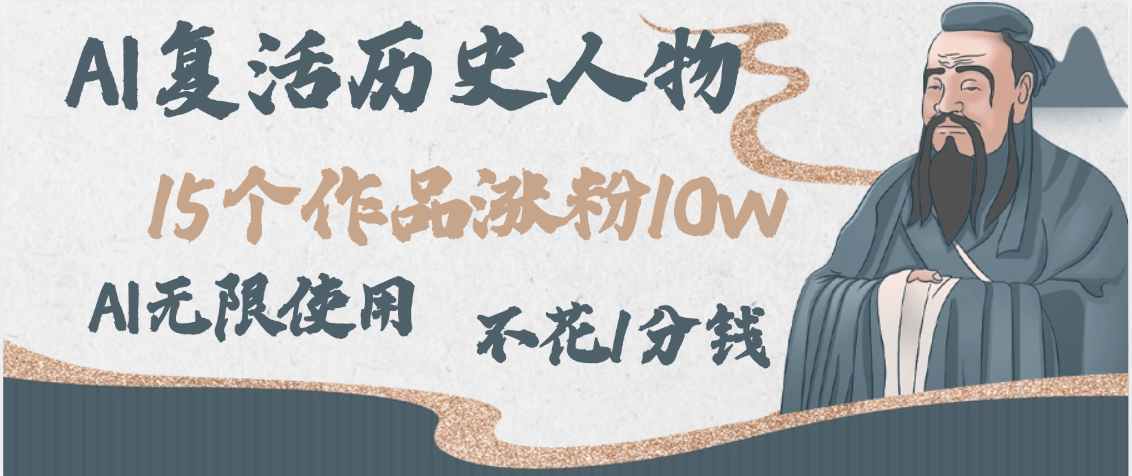 AI复活历史人物，15个作品涨粉10w，附：不花1分钱无限使用AI-文三轻创资料网