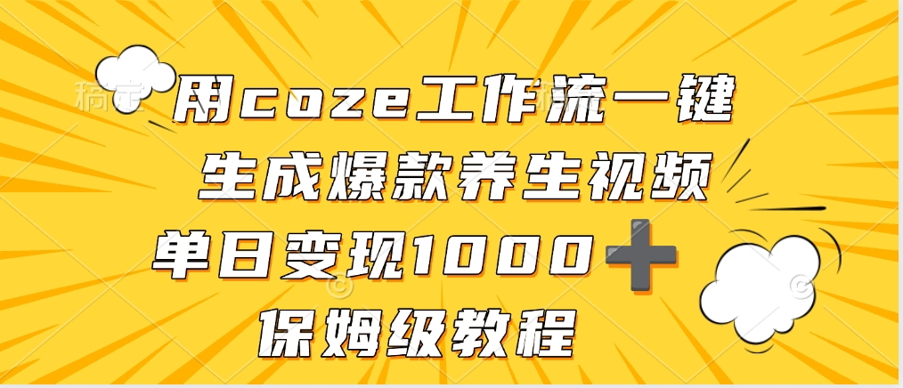 用coze工作流一键生成爆款养生视频，单日变现1000➕，保姆级教程-文三轻创资料网