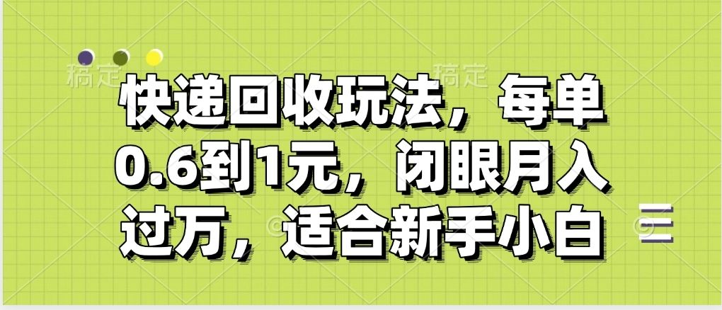 快递回收自助玩法，没单收益0.6到1元，闭眼也能月入一万，适合新手小白-文三轻创资料网