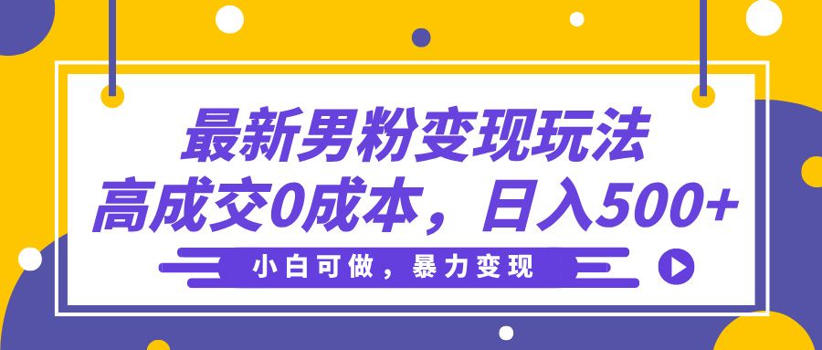 最新男粉变现玩法，高成交0成本，小白可做，轻松日入500+-文三轻创资料网