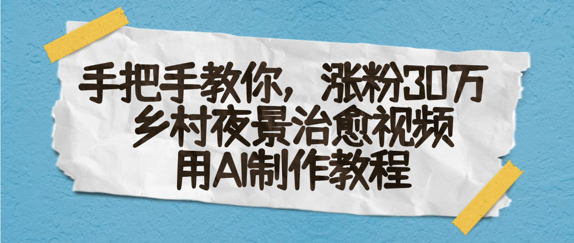 AI一键生成，乡村夜景治愈视频，涨粉30万，手把手教-文三轻创资料网