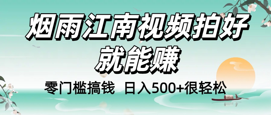 零门槛搞钱！烟雨江南视频拍好就能赚，日入500+很轻松，【下面那个删了，封面错了，这个发的时候记得把标题处理下哈】-文三轻创资料网