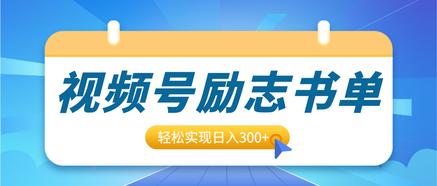 视频号励志书单号升级玩法，适合0基础小白操作，轻松实现日入300+-文三轻创资料网