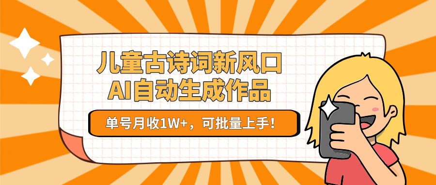 亲测儿童古诗词新风口！AI自动生成作品，单号月收1W+，可批量上手！-文三轻创资料网