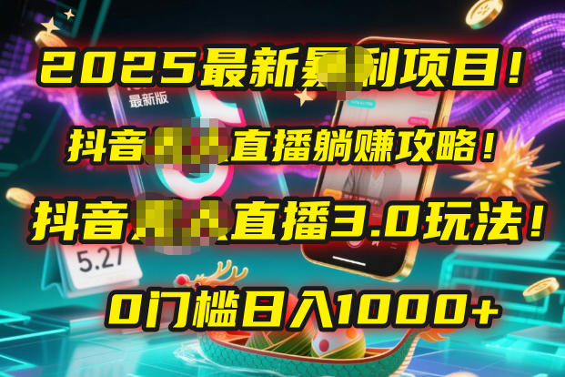 2025最新暴利项目！抖音无人直播躺赚攻略！抖音无人直播3.0玩法！0门槛...-文三轻创资料网