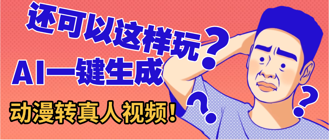 还可以这样玩？AI一键动漫转真人，一条视频点赞100w+，日入2000+，多种变现方式-文三轻创资料网