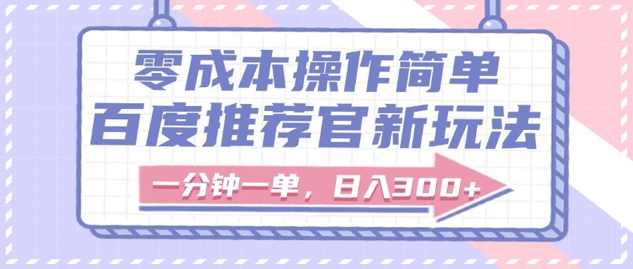 百度推荐官新玩法，零成本操作简单，一分钟一单，日入300+-文三轻创资料网