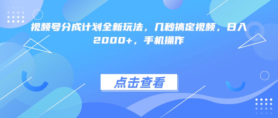视频号分成计划全新玩法，几秒搞定视频，日入2000+，手机操作-文三轻创资料网