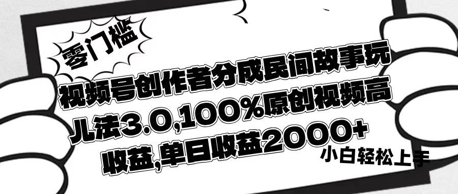 视频号创作者分成民间故事玩儿法3.0，100%原创视频高收益，单日收益2000+-文三轻创资料网