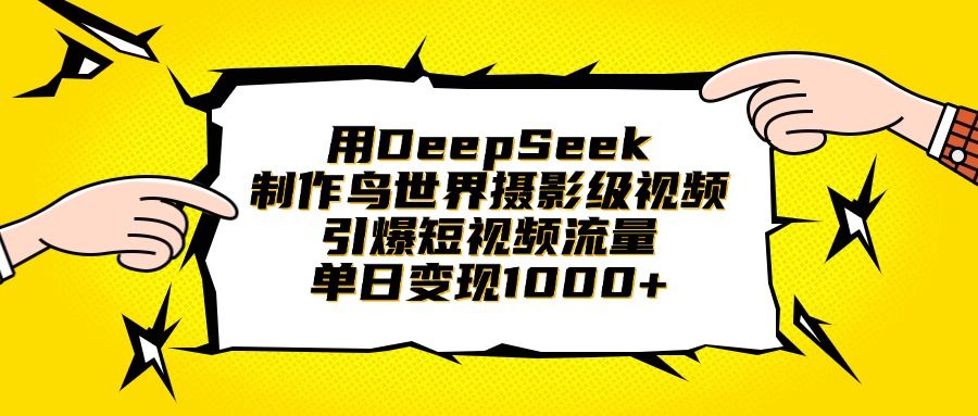 用DeepSeek制作鸟世界摄影级视频,引爆短视频流量,单日变现1000+-文三轻创资料网