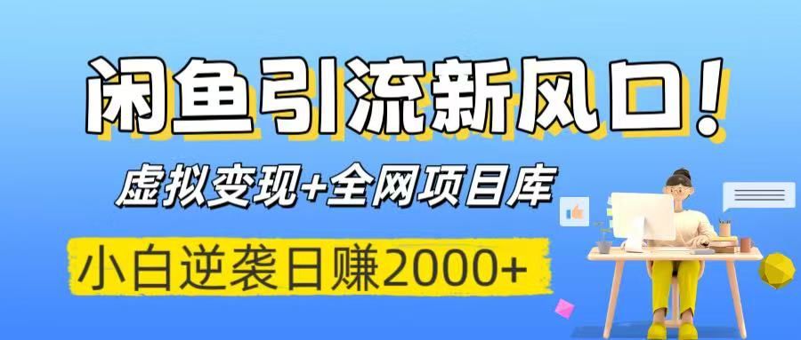 闲鱼引流新风口！虚拟变现+全网项目库，小白逆袭日赚2000+-文三轻创资料网