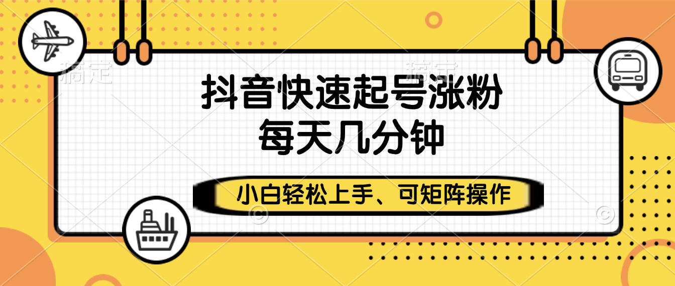 抖音快速起号涨粉，小白轻松上手、每天几分钟，可矩阵操作-文三轻创资料网