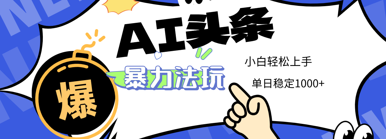 2025 AI头条暴力玩法,小白无脑复制粘贴,当天发布次日出收益,单日稳定1000+-文三轻创资料网