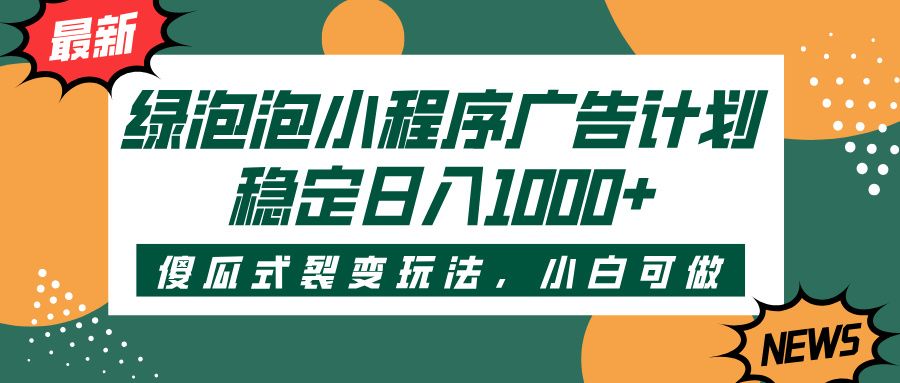 绿泡泡小程序广告计划,傻瓜式裂变玩法,稳定日入1000+-文三轻创资料网