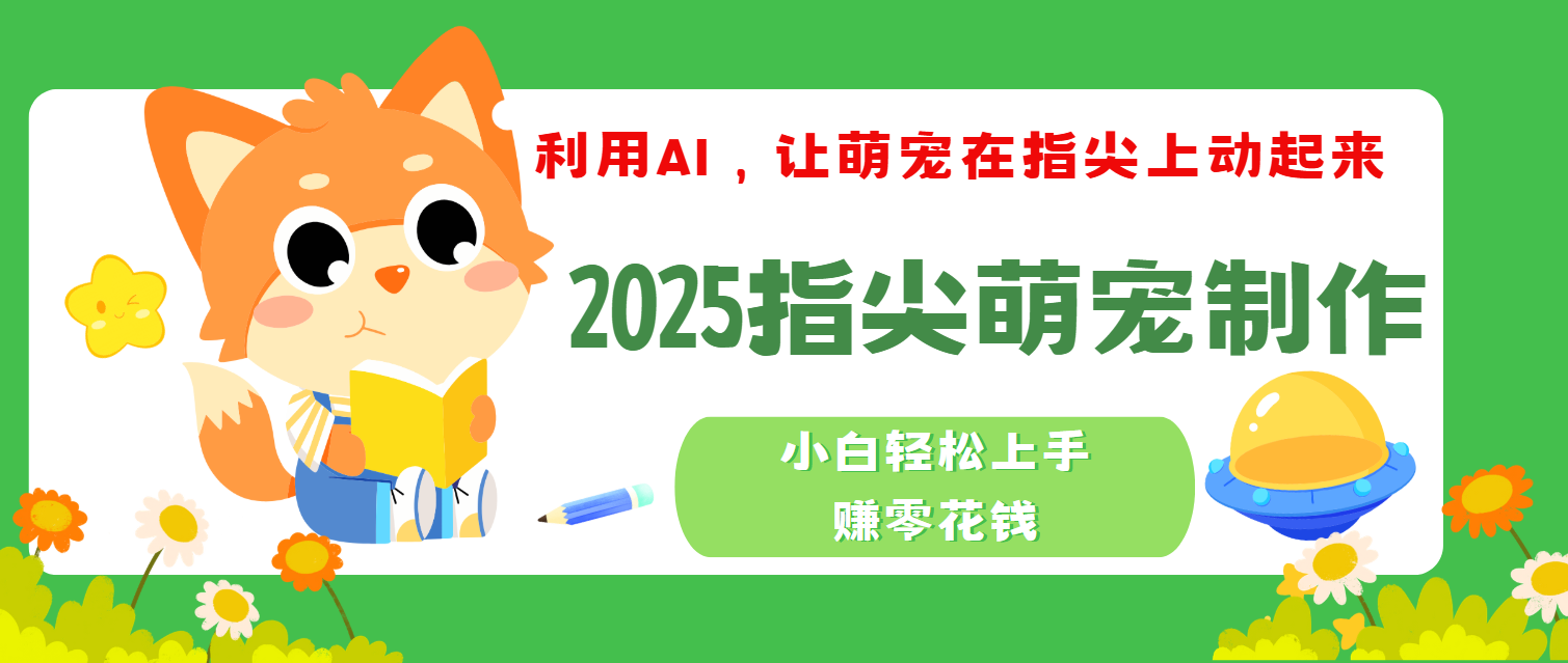 2025指尖萌宠,小白轻松上手,3分钟一个是视频-文三轻创资料网