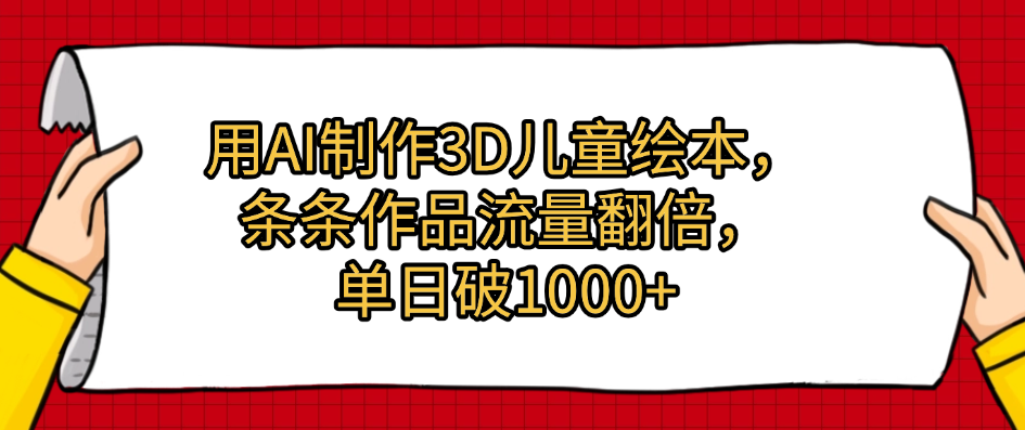 用AI制作3D儿童绘本，条条作品流量翻倍，单日破1000+-文三轻创资料网
