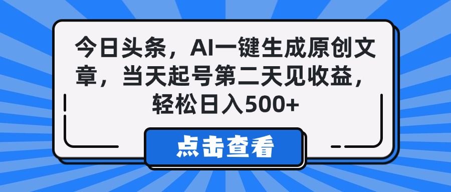 今日头条，AI一键生成原创文章，当天起号第二天见收益，轻松日入500+-文三轻创资料网