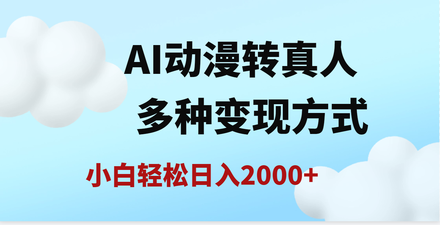 AI动漫转真人，一条视频点赞200w+，日入2000+，多种变现方式-文三轻创资料网