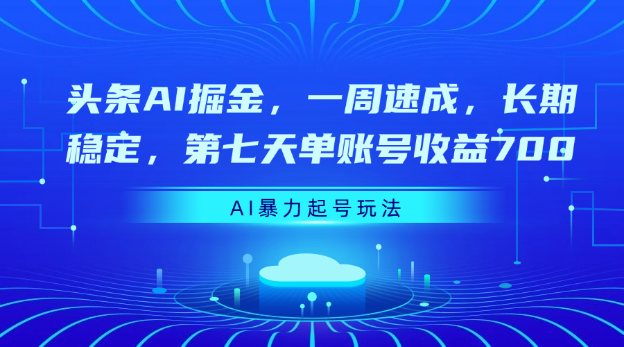 头条AI掘金，一周速成，长期稳定，第七天单账号收益700-文三轻创资料网