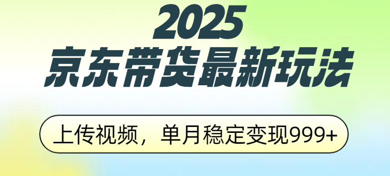 2025京东带货最新玩法，上传视频，单月稳定变现999+-文三轻创资料网