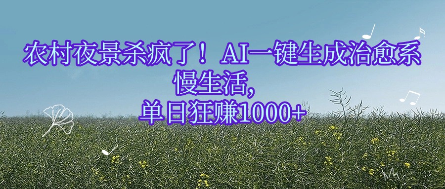 农村夜景杀疯了!AI一键生成治愈系慢生活,单日狂赚1000+-文三轻创资料网