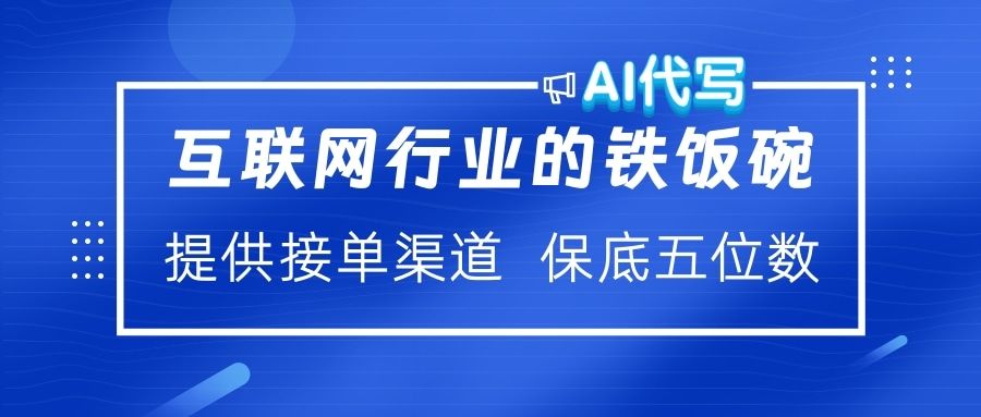 互联网行业的铁饭碗  AI代写 提供接单渠道 保底五位数-文三轻创资料网