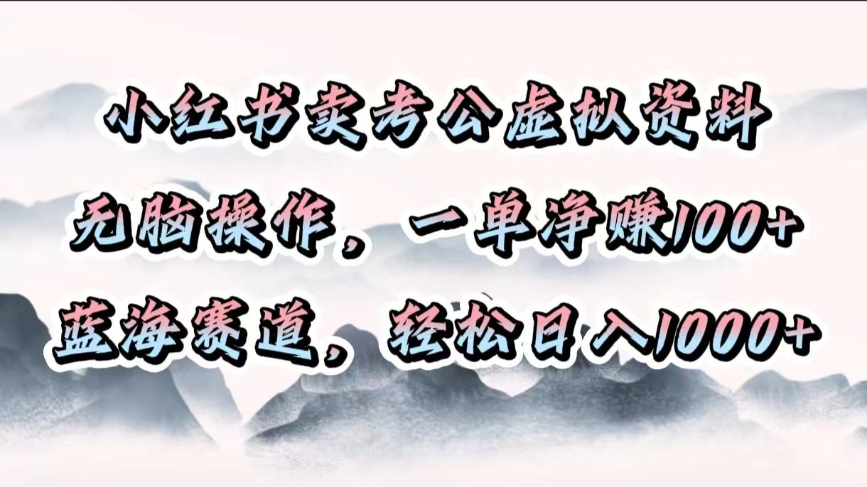小红书卖考公虚拟资料，无脑操作，一单净赚100+，蓝海赛道，轻松日入1000+-文三轻创资料网
