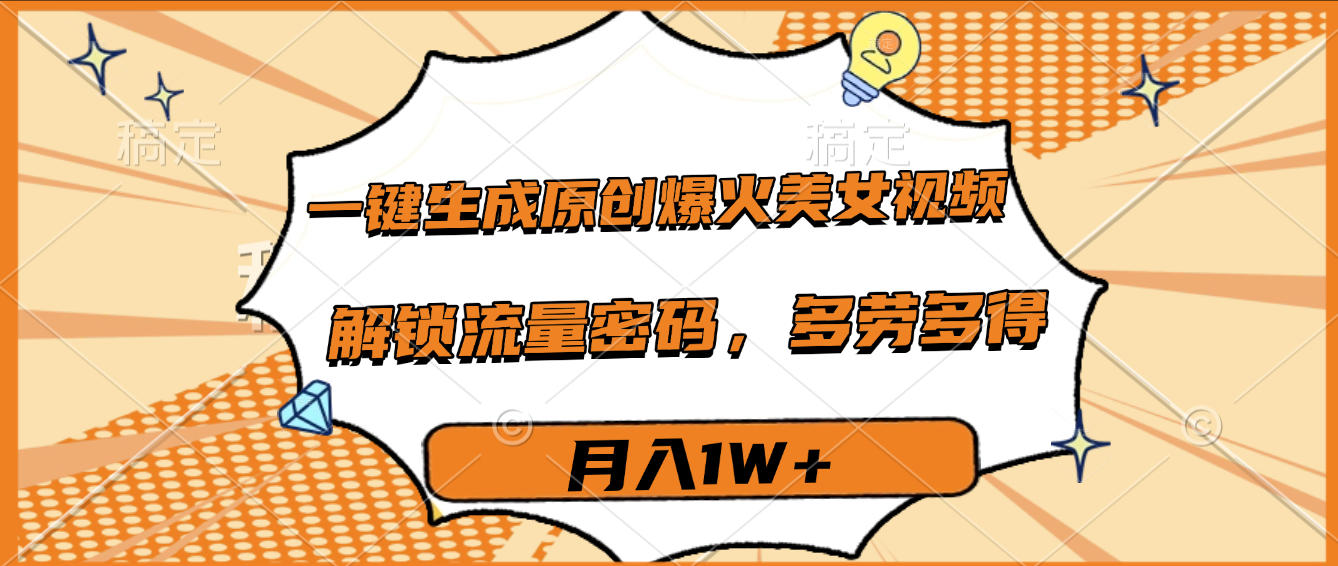一键生成原创爆火美女视频,多劳多得,解锁流量密码,月入1W+-文三轻创资料网