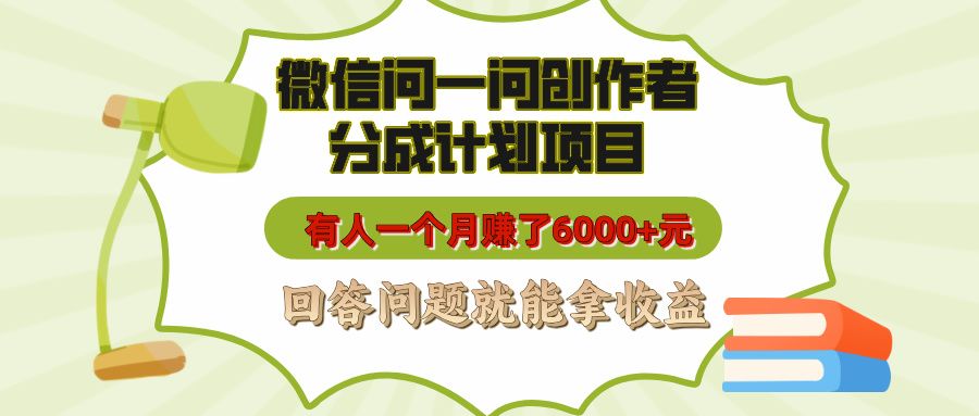 微信问一问创作者分成计划项目，有人一个月赚了6000+元，回答问题就能拿收益-文三轻创资料网