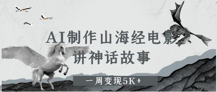 AI制作山海经电影，讲神话故事，一周变现5K+-文三轻创资料网