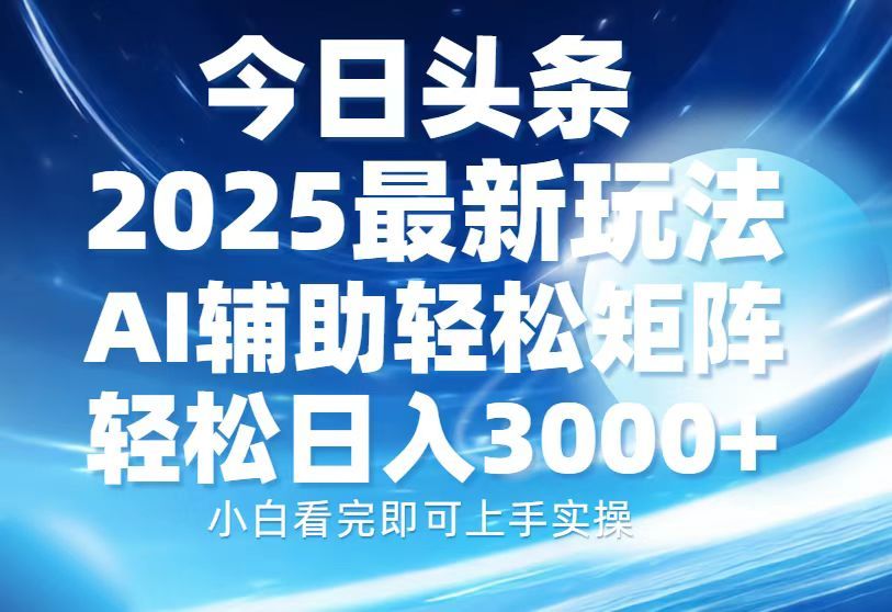 今日头条2025最新玩法，思路简单，复制粘贴，AI辅助，轻松矩阵日入3000+-文三轻创资料网
