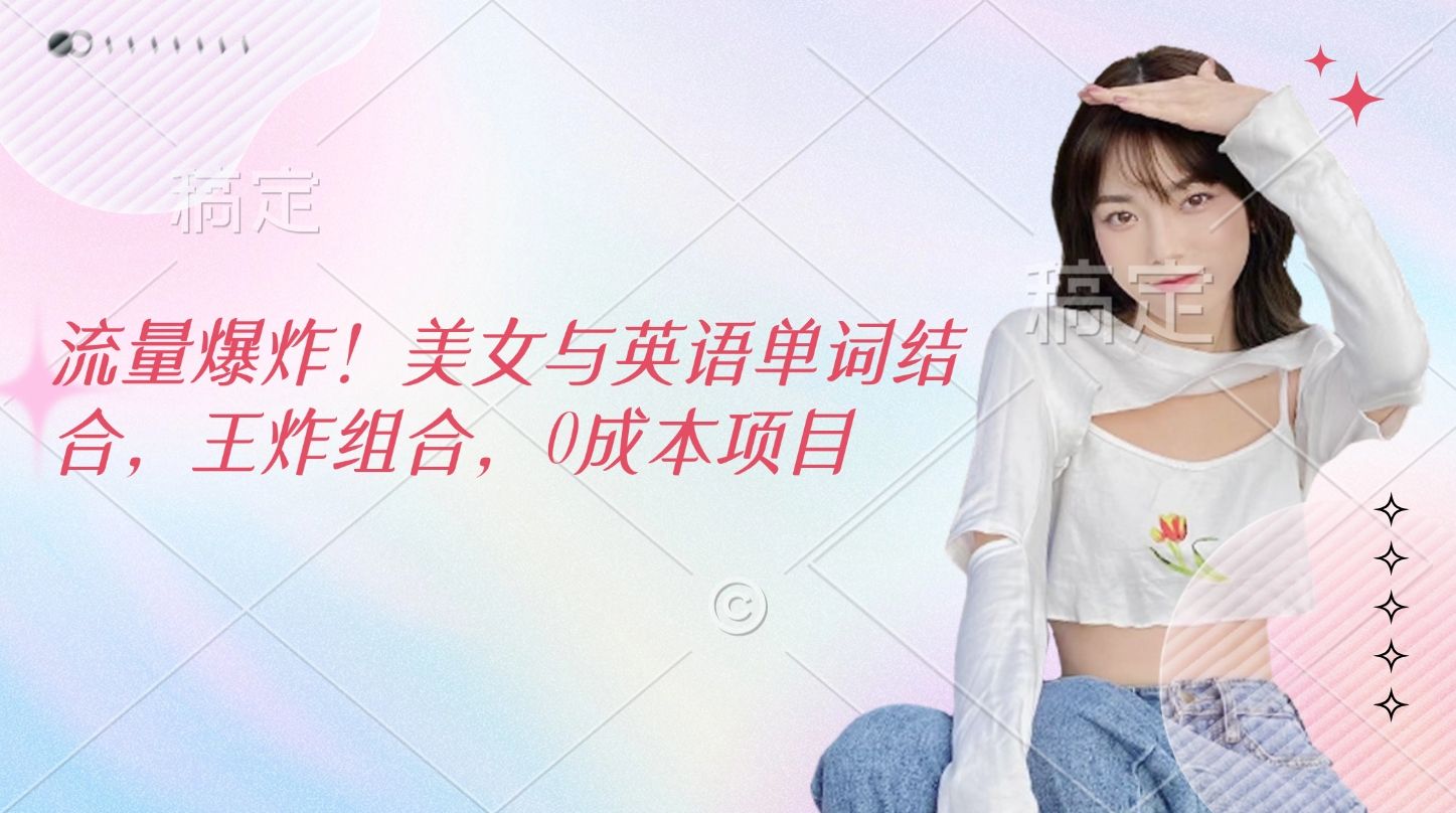流量爆炸！美女与英语单词结合，王炸组合，0成本项目-文三轻创资料网