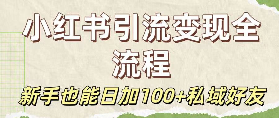 保姆级教程：小红书引流变现全流程，新手也能日加100+私域好友-文三轻创资料网