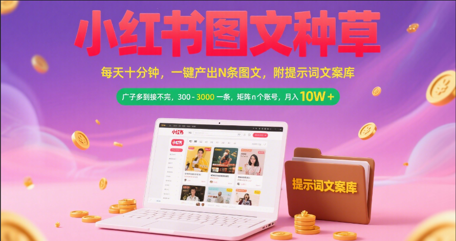 小红书图文种草   每天十分钟 一键产出N条图文 附提示词文案库广子多到接不完 300-3000一条 矩阵n个账号 月入10W+-文三轻创资料网
