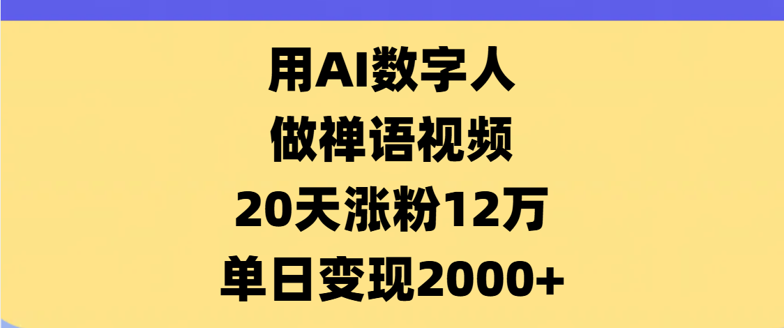 AI数字人，禅语视频，20天涨粉12万，单日变现2000+-文三轻创资料网