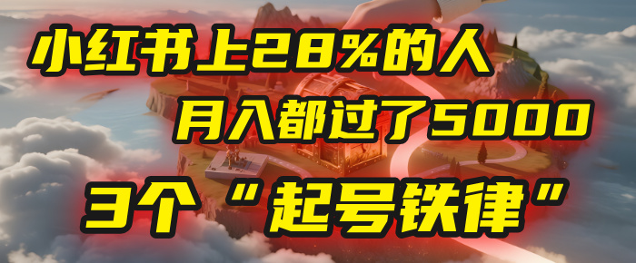 小红书上28%的人，月入都过了5000，我扒出了他们共同遵守的3个“起号铁律”-文三轻创资料网