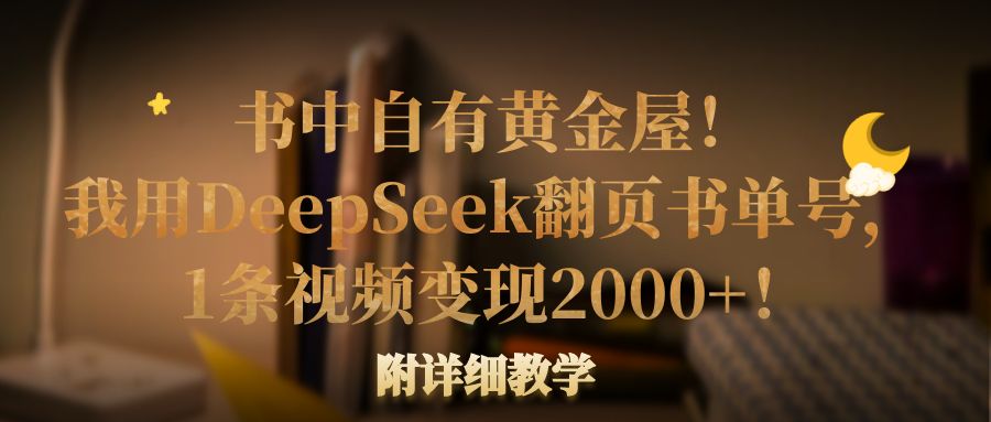 书中自有黄金屋！我用DeepSeek翻页书单号，1条视频变现2000+！附详细教学-文三轻创资料网