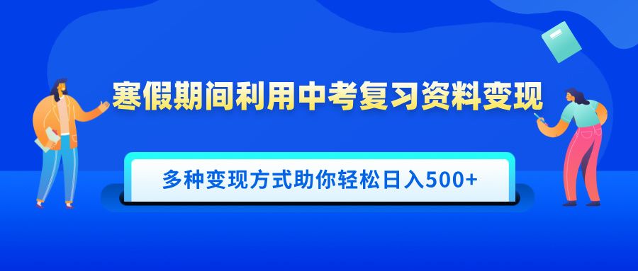 寒假期间利用中考复习资料变现，一部手机即可操作，多种变现方式助你轻松日入500+-文三轻创资料网