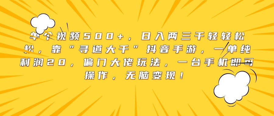 单个视频500+,日入两三千轻轻松松,靠“寻道大千”抖音手游,一单纯利润20,偏门大佬玩法,一台手机即可操作,无脑变现!-文三轻创资料网