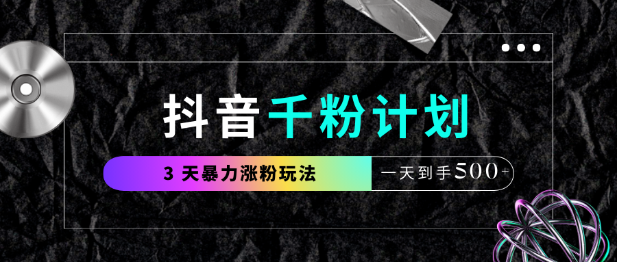 抖音千粉计划，最新玩法三天暴力涨千粉，一天到手500元+-文三轻创资料网
