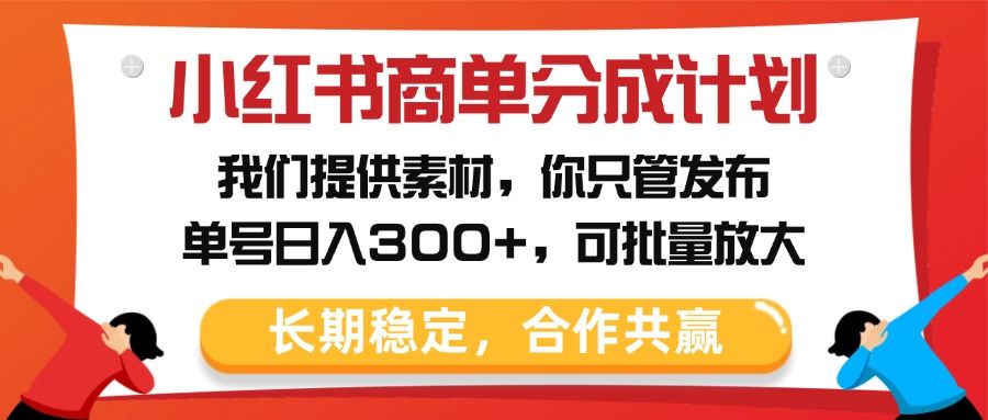 小红书商单分成计划，我们提供素材，你只管发布，单号日入300+，可批量放大-文三轻创资料网