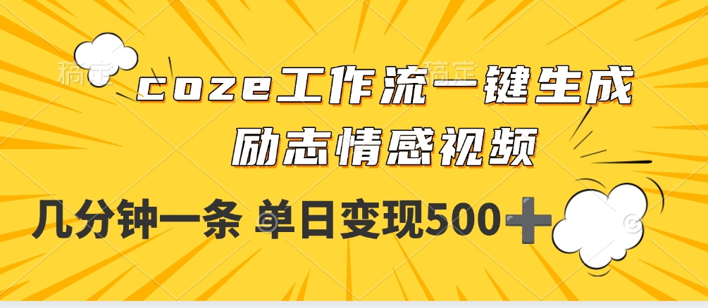 用coze工作流一键生成励志情感视频，几分钟一天，单日变现500+-文三轻创资料网